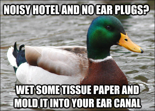 Noisy hotel and no ear plugs? wet some tissue paper and mold it into your ear canal  Actual Advice Mallard