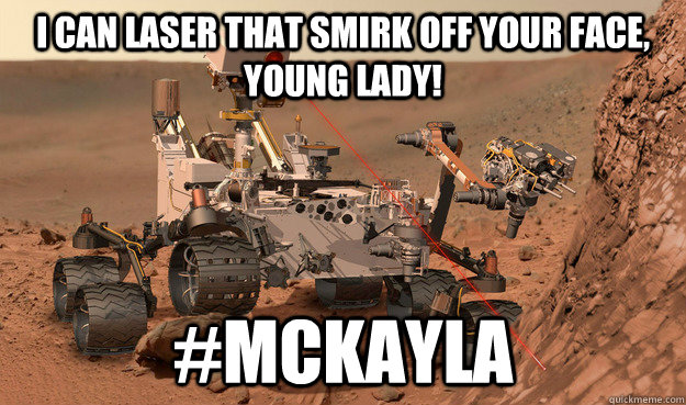 I can laser that smirk off your face, young lady! #McKayla  Unimpressed Curiosity