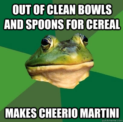 out of clean bowls and spoons for cereal makes cheerio martini  Foul Bachelor Frog