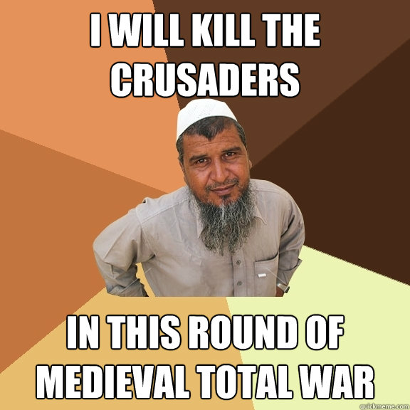 i will kill the crusaders in this round of Medieval Total War  Ordinary Muslim Man