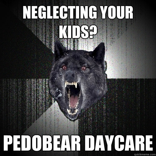 Neglecting your kids? pedobear daycare  Insanity Wolf