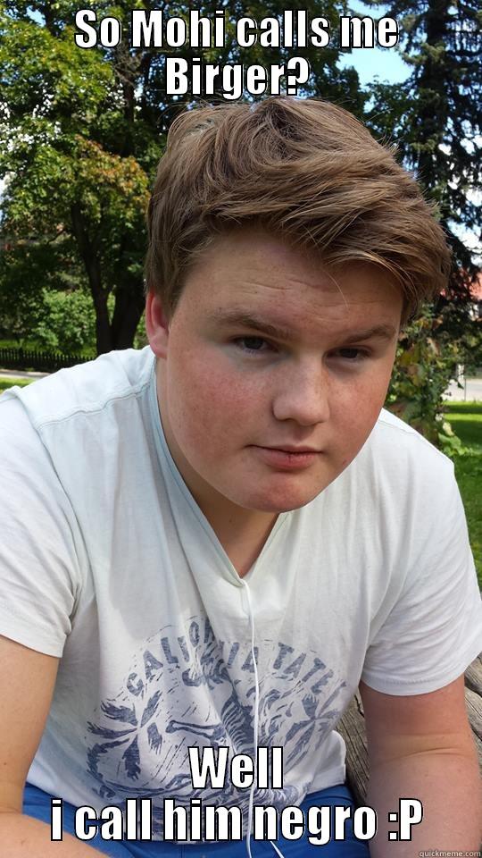 SO MOHI CALLS ME BIRGER? WELL I CALL HIM NEGRO :P Misc
