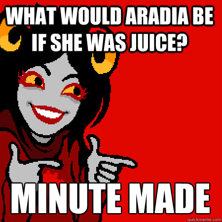 What would Aradia be if she was juice? Minute made  Bad Joke Aradia