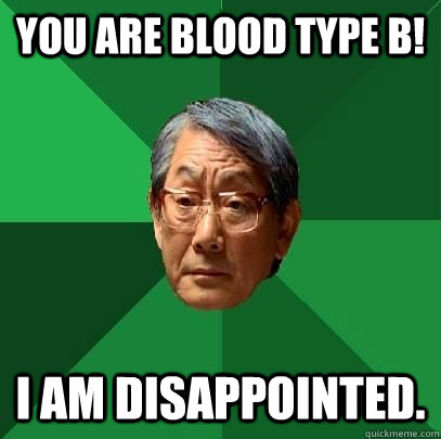You are blood type B! I am disappointed. - You are blood type B! I am disappointed.  High Expectations Asian Father