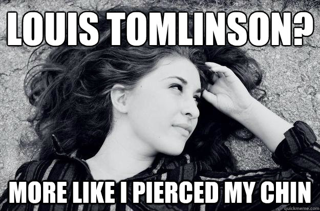 Louis Tomlinson? More like I pierced my chin - Louis Tomlinson? More like I pierced my chin  More like Graceanne Parks.
