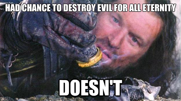 says he is going to destroy the ring doesn't - Scumbag Isildur - quickmeme