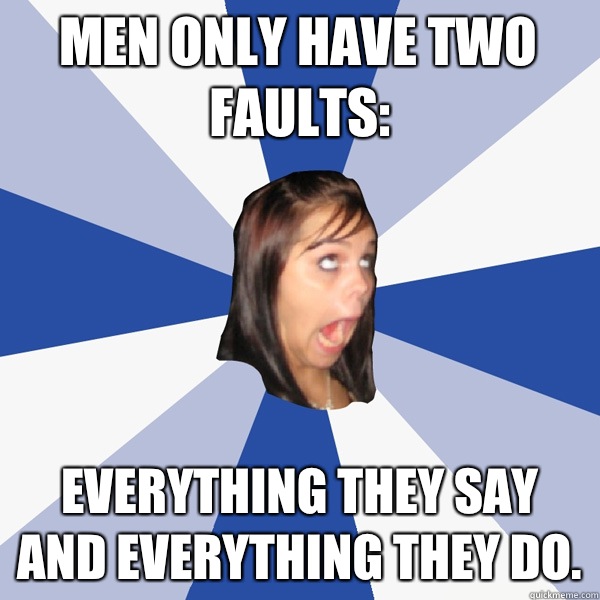 Men only have two faults:  Everything they say and everything they do.  Annoying Facebook Girl
