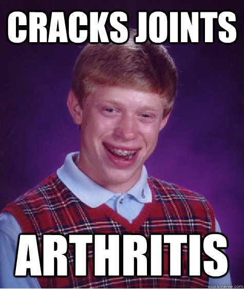 Cracks joints Arthritis  Bad Luck Brian
