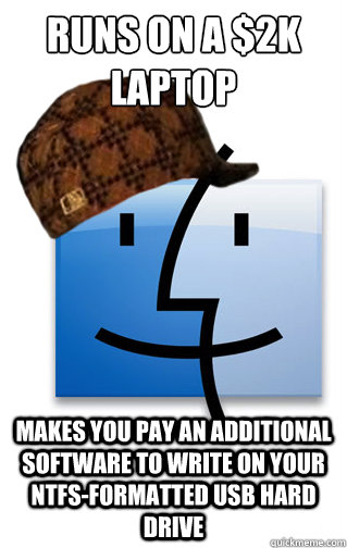 Runs on a $2k laptop Makes you pay an additional software to write on your NTFS-Formatted USB Hard drive - Runs on a $2k laptop Makes you pay an additional software to write on your NTFS-Formatted USB Hard drive  Scumbag Mac OS X