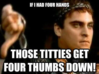 IF I HAD FOUR HANDS THOSE TITTIES GET FOUR THUMBS DOWN!  Downvoting Roman