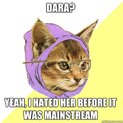 dara? yeah, i hated her before it was mainstream  Hipster Kitty