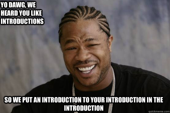 Yo Dawg, we heard you like introductions so we put an introduction to your introduction in the introduction - Yo Dawg, we heard you like introductions so we put an introduction to your introduction in the introduction  YO DAWG