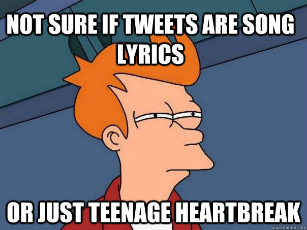 Not sure if tweets are song lyrics Or just teenage heartbreak  Futurama Fry