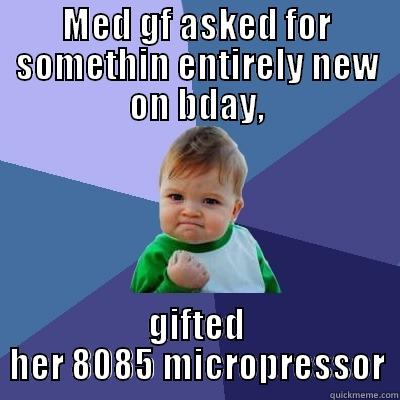 MED GF ASKED FOR SOMETHIN ENTIRELY NEW ON BDAY, GIFTED HER 8085 MICROPRESSOR Success Kid