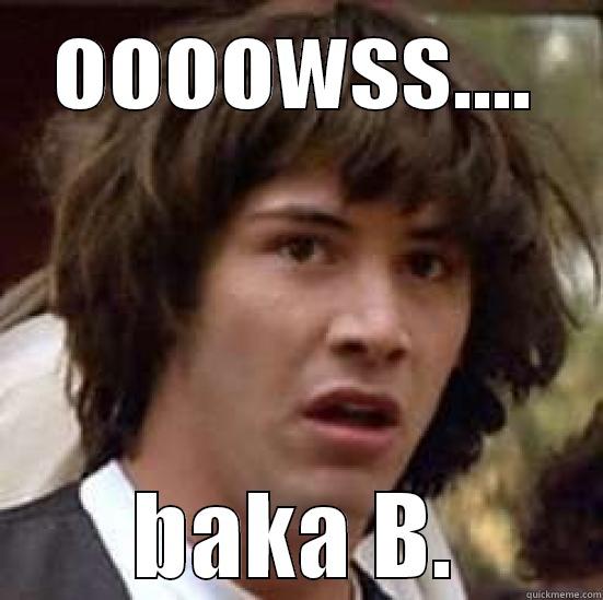 OOOOWSS.... BAKA B. conspiracy keanu
