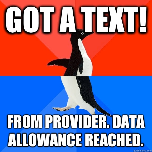 Got a text! From provider. Data allowance reached.   Socially Awesome Awkward Penguin