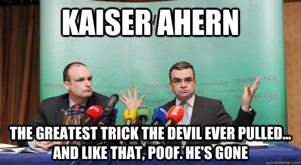 Kaiser Ahern The greatest trick the Devil ever pulled... And like that, poof. He's gone - Kaiser Ahern The greatest trick the Devil ever pulled... And like that, poof. He's gone  Fianna Fail Yo