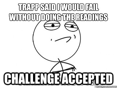 Trapp said I would fail without doing the readings challenge accepted  