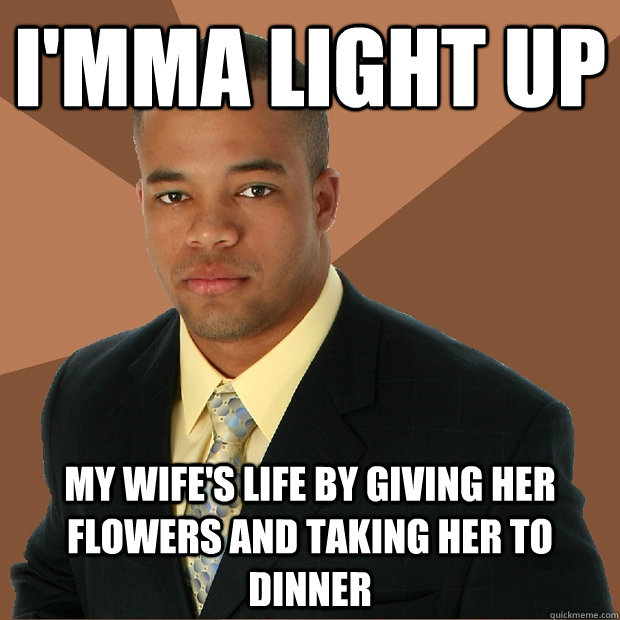 i'mma light up my wife's life by giving her flowers and taking her to dinner  Successful Black Man