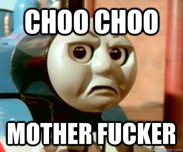 Choo Choo Mother fucker  