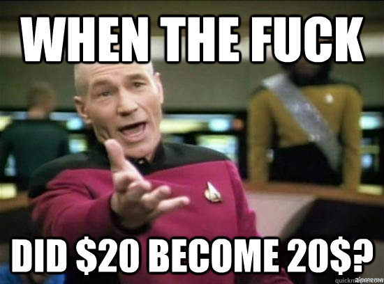 When the fuck Did $20 become 20$?  Annoyed Picard HD