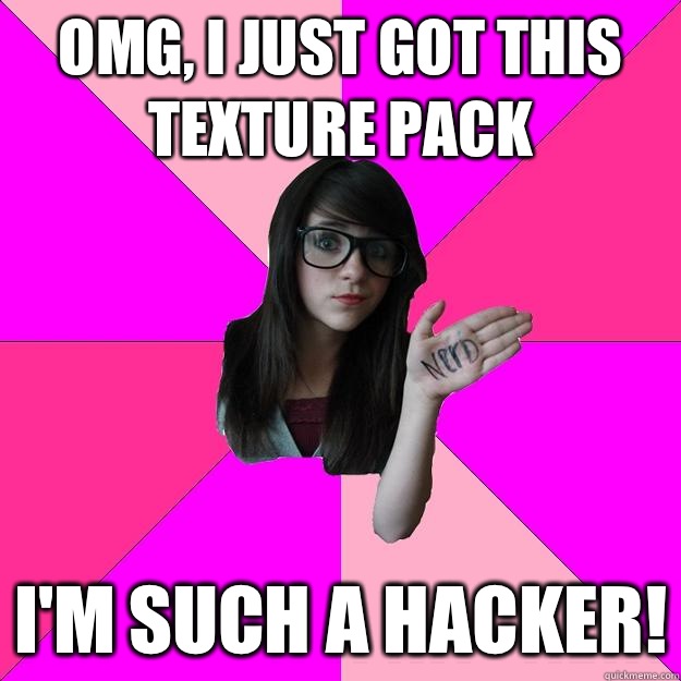 Omg, I just got this texture pack I'm such a hacker!  Idiot Nerd Girl