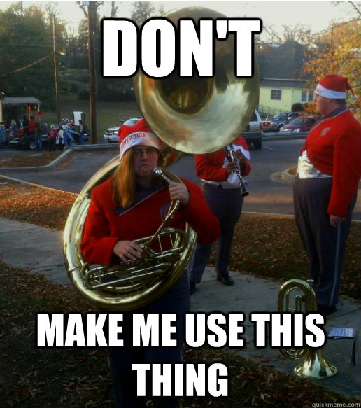 don't make me use this thing - don't make me use this thing  Infuriated Female Tuba