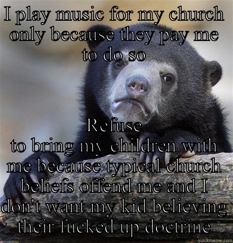 I PLAY MUSIC FOR MY CHURCH ONLY BECAUSE THEY PAY ME TO DO SO REFUSE TO BRING MY CHILDREN WITH ME BECAUSE TYPICAL CHURCH BELIEFS OFFEND ME AND I DON'T WANT MY KID BELIEVING THEIR FUCKED UP DOCTRINE Confession Bear