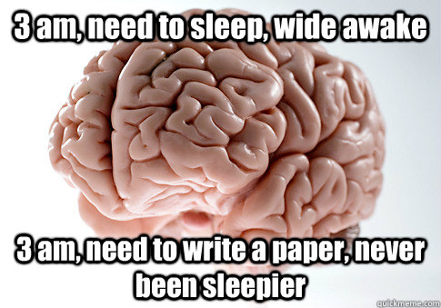 3 am, need to sleep, wide awake 3 am, need to write a paper, never been sleepier   Scumbag Brain