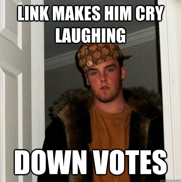 Link makes him cry laughing Down votes   Scumbag Steve