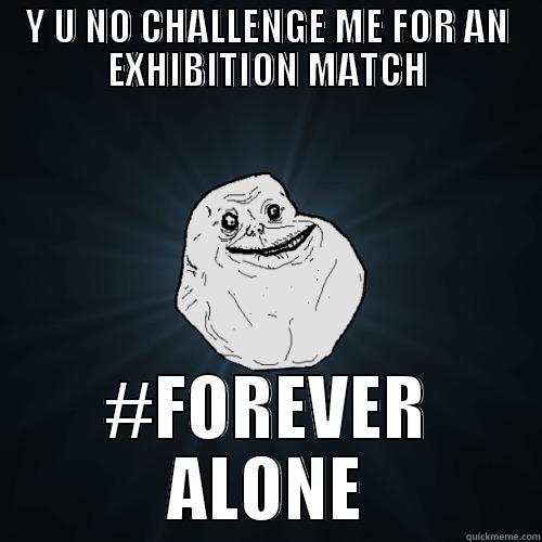 Y U NO CHALLENGE ME FOR AN EXHIBITION MATCH #FOREVER ALONE Forever Alone