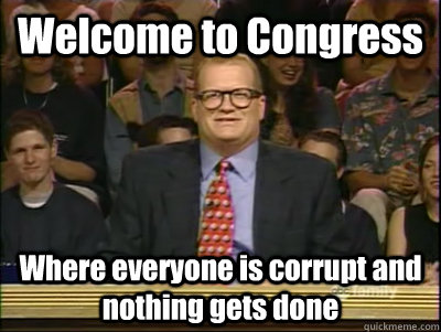 Welcome to Congress Where everyone is corrupt and nothing gets done  Its time to play drew carey
