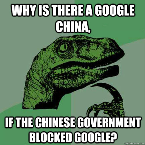 Why is there a Google China, If the Chinese government blocked Google?  Philosoraptor