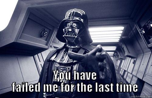  YOU HAVE FAILED ME FOR THE LAST TIME Misc