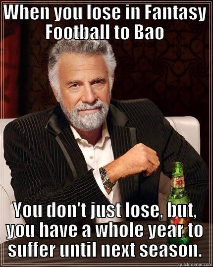 WHEN YOU LOSE IN FANTASY FOOTBALL TO BAO YOU DON'T JUST LOSE, BUT, YOU HAVE A WHOLE YEAR TO SUFFER UNTIL NEXT SEASON. The Most Interesting Man In The World