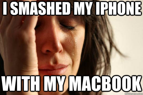 I smashed my Iphone With my Macbook  First World Problems