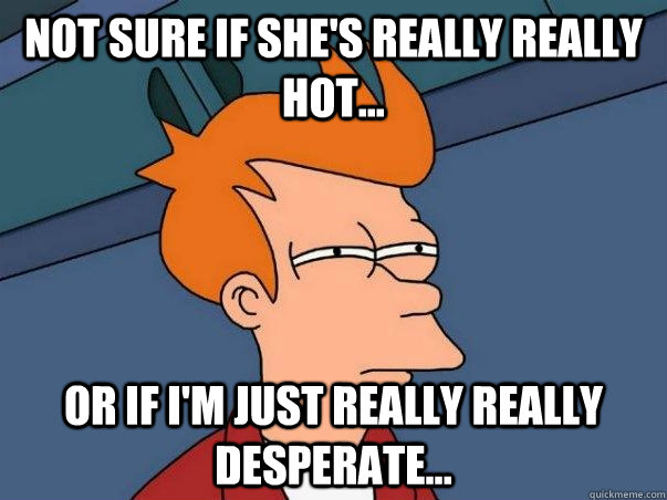 Not sure if she's really really hot... Or if I'm just really really desperate...  Not sure if deaf
