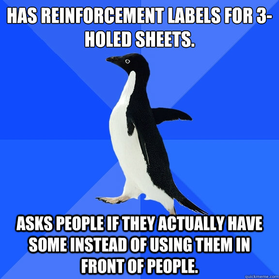 Has reinforcement labels for 3-holed sheets. Asks people if they actually have some instead of using them in front of people.  Socially Awkward Penguin