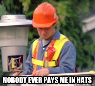 Nobody ever pays me in hats  Nobody pays me in gum