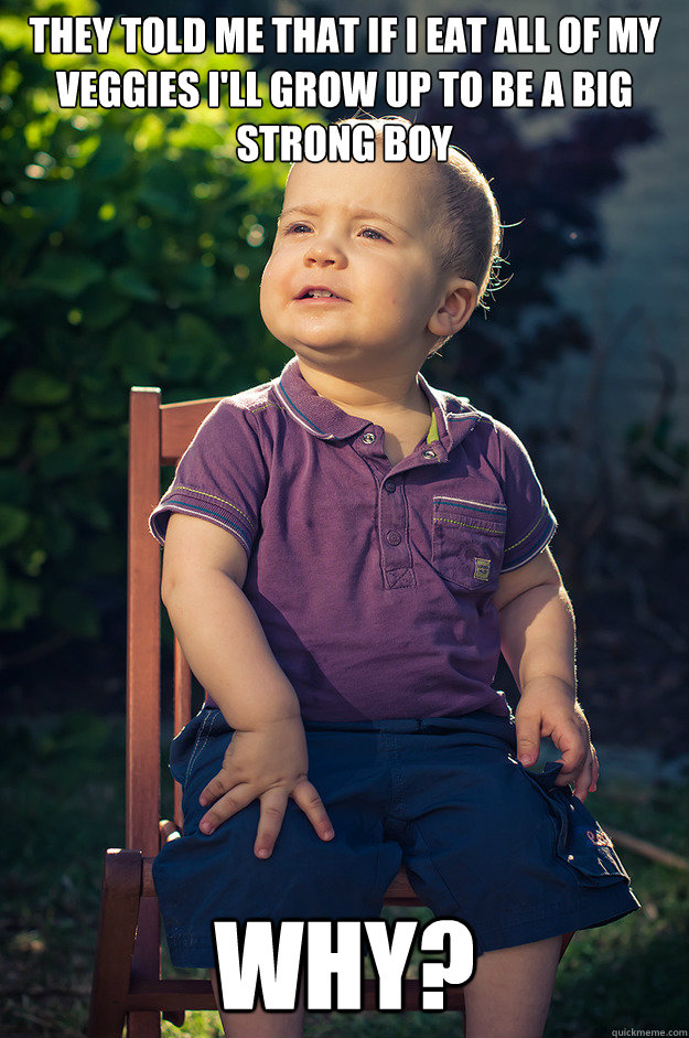 They told me that if I eat all of my veggies I'll grow up to be a big strong boy Why? - They told me that if I eat all of my veggies I'll grow up to be a big strong boy Why?  Philosopher  Baby