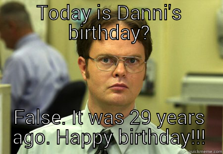 TODAY IS DANNI'S BIRTHDAY? FALSE. IT WAS 29 YEARS AGO. HAPPY BIRTHDAY!!! Schrute