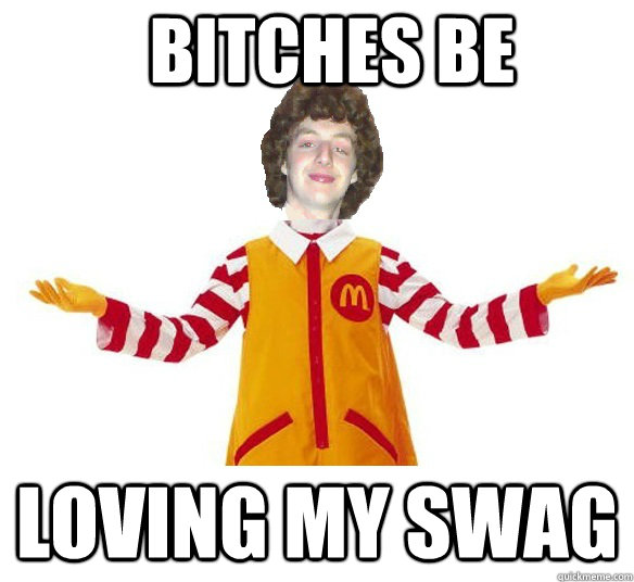 Bitches be Loving my swag  Ronald McDonald