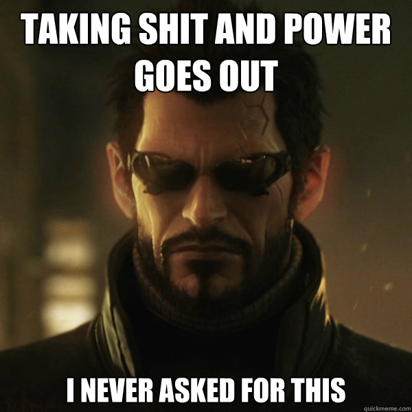 Taking shit and power goes out i never asked for this  Adam Jensen
