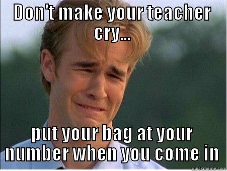DON'T MAKE YOUR TEACHER CRY... PUT YOUR BAG AT YOUR NUMBER WHEN YOU COME IN 1990s Problems