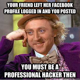 Your friend left her Facebook  profile logged in and you posted you must be a professional hacker then  