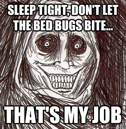 Sleep tight, Don't let the bed bugs bite... That's my job - Sleep tight, Don't let the bed bugs bite... That's my job  Horrifying Houseguest