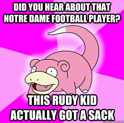 Did you hear about that notre dame football player? this rudy kid actually got a sack  Slowpoke