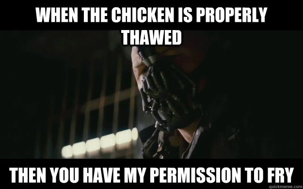 When the chicken is properly thawed Then you have my permission to fry  Badass Bane