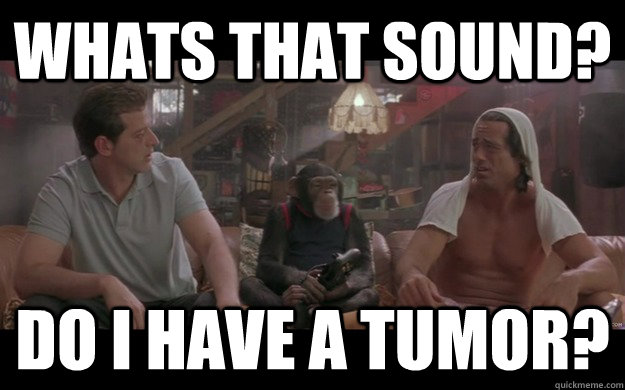 WHATS THAT SOUND?  DO I HAVE A TUMOR?   