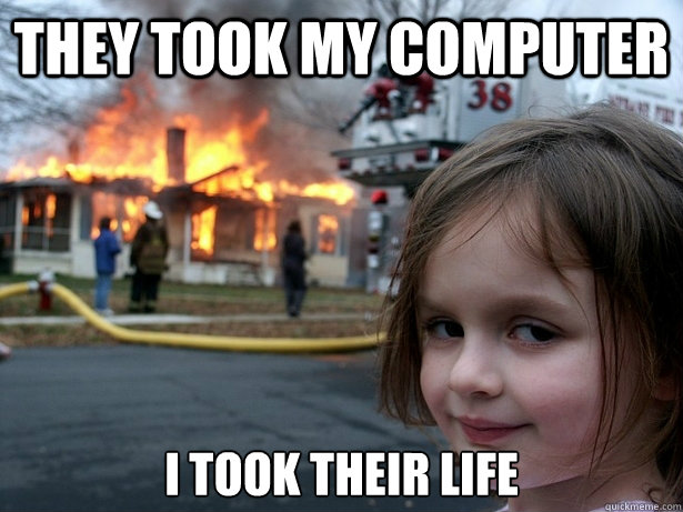 They took my computer I took their life  Disaster Girl